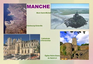 MANCHE
Mont Saint-Michel

Cherbourg-Octeville

Cathédrale
d’Avranches

Église Notre-Dame
de Saint-Lô

 