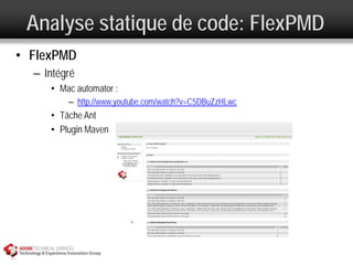 Analyse statique de code: FlexPMD
• FlexPMD
  – Intégré
     • Mac automator :
         – http://www.youtube.com/watch?v=C5DBuZzHLwc
     • Tâche Ant
     • Plugin Maven
 