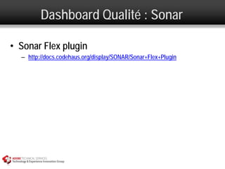 Dashboard Qualité : Sonar

• Sonar Flex plugin
  – http://docs.codehaus.org/display/SONAR/Sonar+Flex+Plugin
 