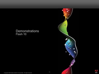 Demonstrations
                          Flash 10




                                                                       ®




                                                                  13
Copyright 2008 Adobe Systems Incorporated. All rights reserved.
 