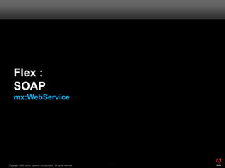 Flex :
    SOAP
    mx:WebService




                                                                       ®




                                                                  41
Copyright 2008 Adobe Systems Incorporated. All rights reserved.
 
