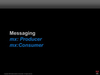Messaging
            mx: Producer
            mx:Consumer



                                                                       ®




                                                                  49
Copyright 2008 Adobe Systems Incorporated. All rights reserved.
 