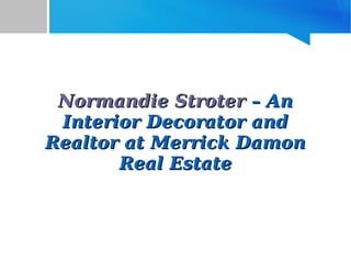Normandie StroterNormandie Stroter – An– An
Interior Decorator andInterior Decorator and
Realtor at Merrick DamonRealtor at Merrick Damon
Real EstateReal Estate
 