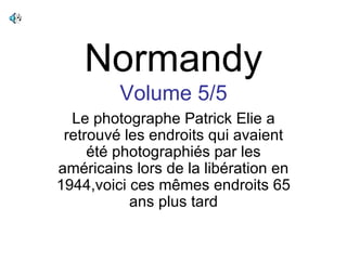 Normandy Volume 5/5 Le photographe Patrick Elie a retrouvé les endroits qui avaient été photographiés par les américains lors de la libération en 1944,voici ces mêmes endroits 65 ans plus tard 
