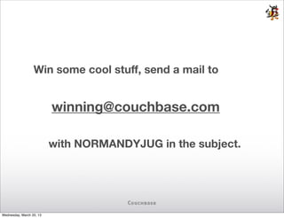 Win some cool stuﬀ, send a mail to


                          winning@couchbase.com

                          with NORMANDYJUG in the subject.




Wednesday, March 20, 13
 
