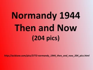http://acidcow.com/pics/3772-normandy_1944_then_and_now_204_pics.html Normandy 1944  Then and Now  (204 pics) 