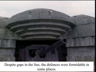 Despite gaps in the line, the defences were formidable in 
some places. 
 
