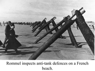 Rommel inspects anti-tank defences on a French 
beach. 
 