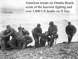 American troops on Omaha Beach, 
scene of the heaviest fighting and 
over 5,000 US deaths on D Day. 
 
