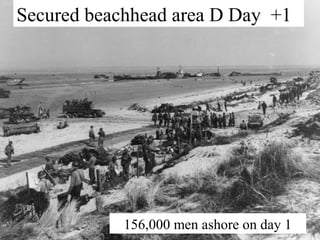 Secured beachhead area D Day +1 
• 
156,000 men ashore on day 1 
 