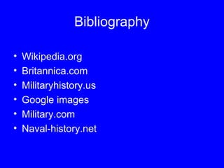 Bibliography 
• Wikipedia.org 
• Britannica.com 
• Militaryhistory.us 
• Google images 
• Military.com 
• Naval-history.net 
