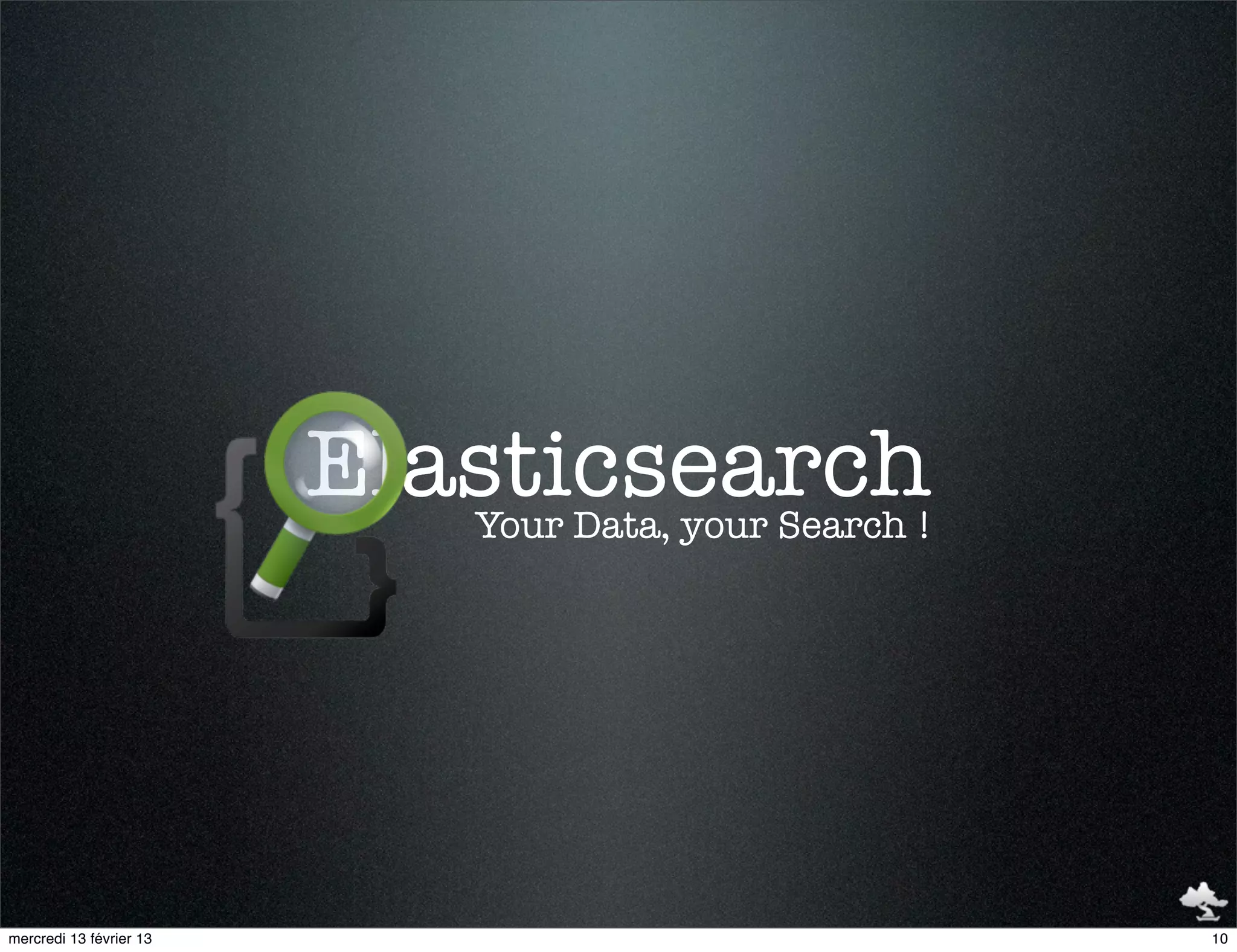 Elasticsearch
                            Your Data, your Search !




mercredi 13 février 13                                 10
 