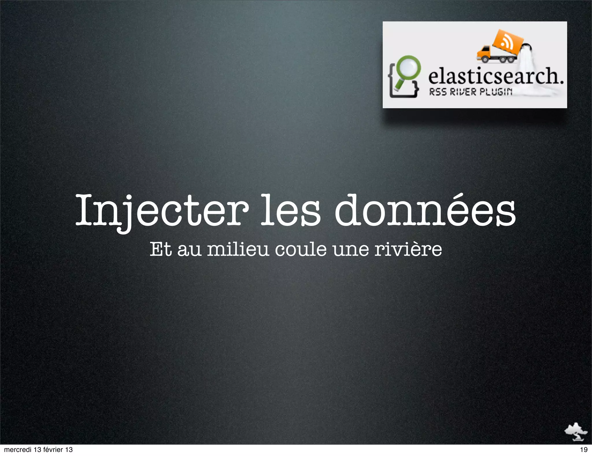 Injecter les données
                            Et au milieu coule une rivière




mercredi 13 février 13                                       19
 