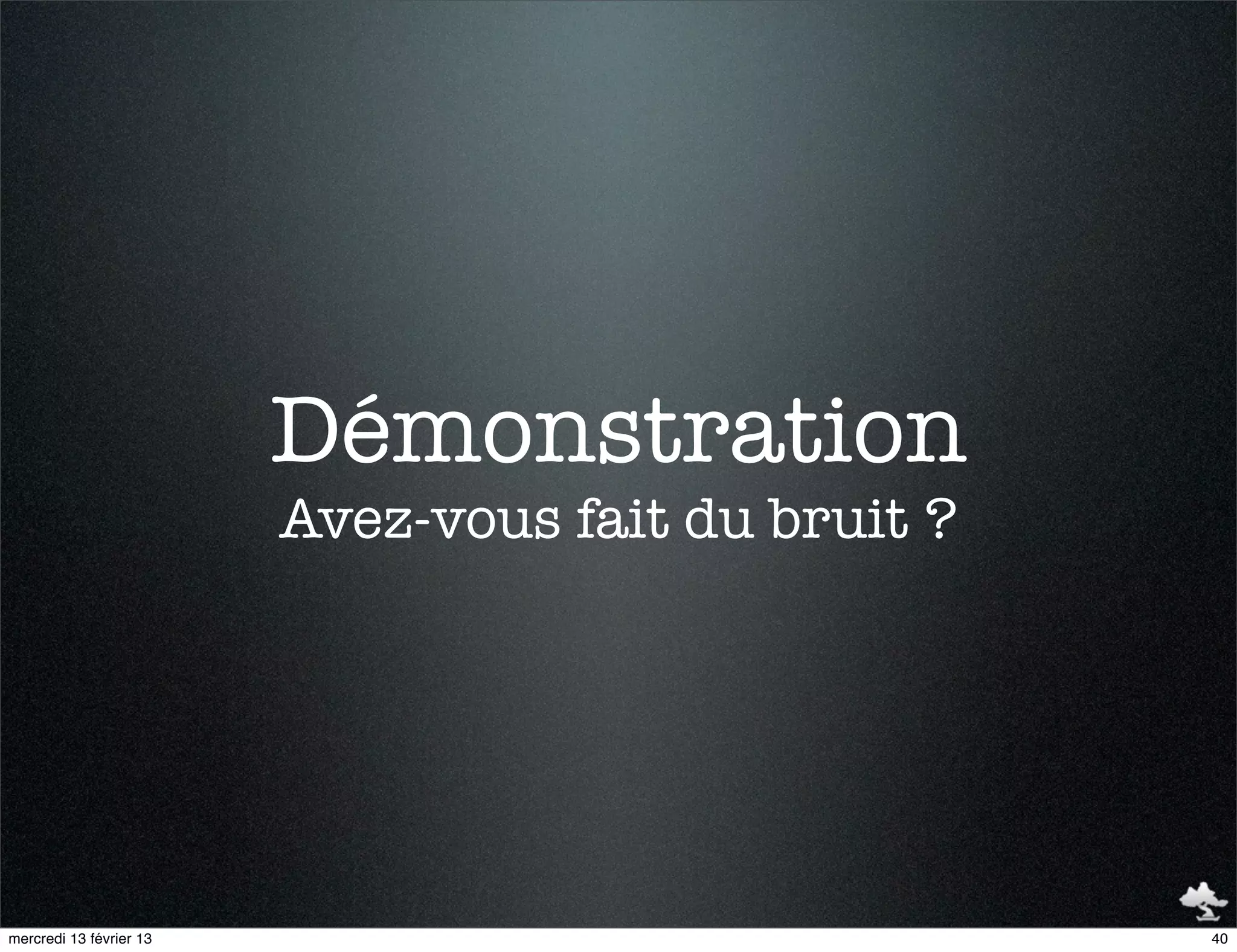 Démonstration
                         Avez-vous fait du bruit ?




mercredi 13 février 13                               40
 