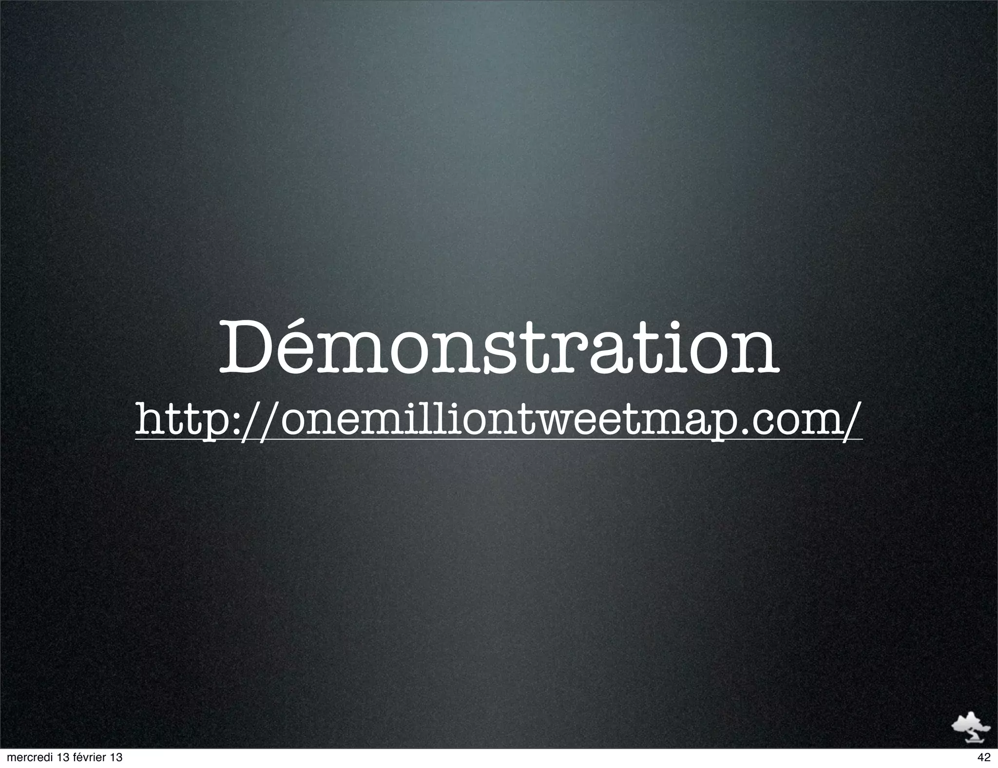 Démonstration
                         http://onemilliontweetmap.com/




mercredi 13 février 13                                    42
 
