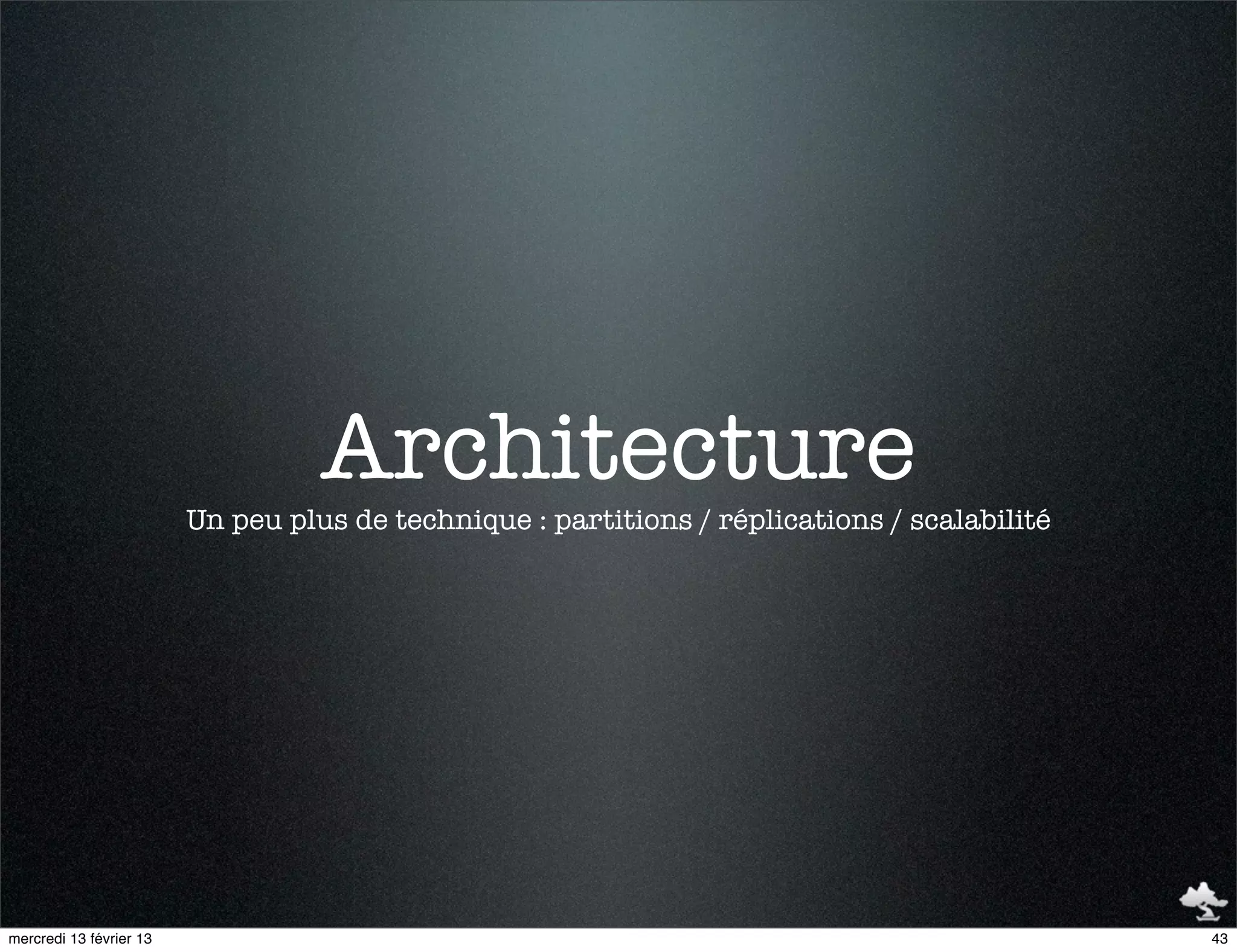 Architecture
                         Un peu plus de technique : partitions / réplications / scalabilité




mercredi 13 février 13                                                                        43
 