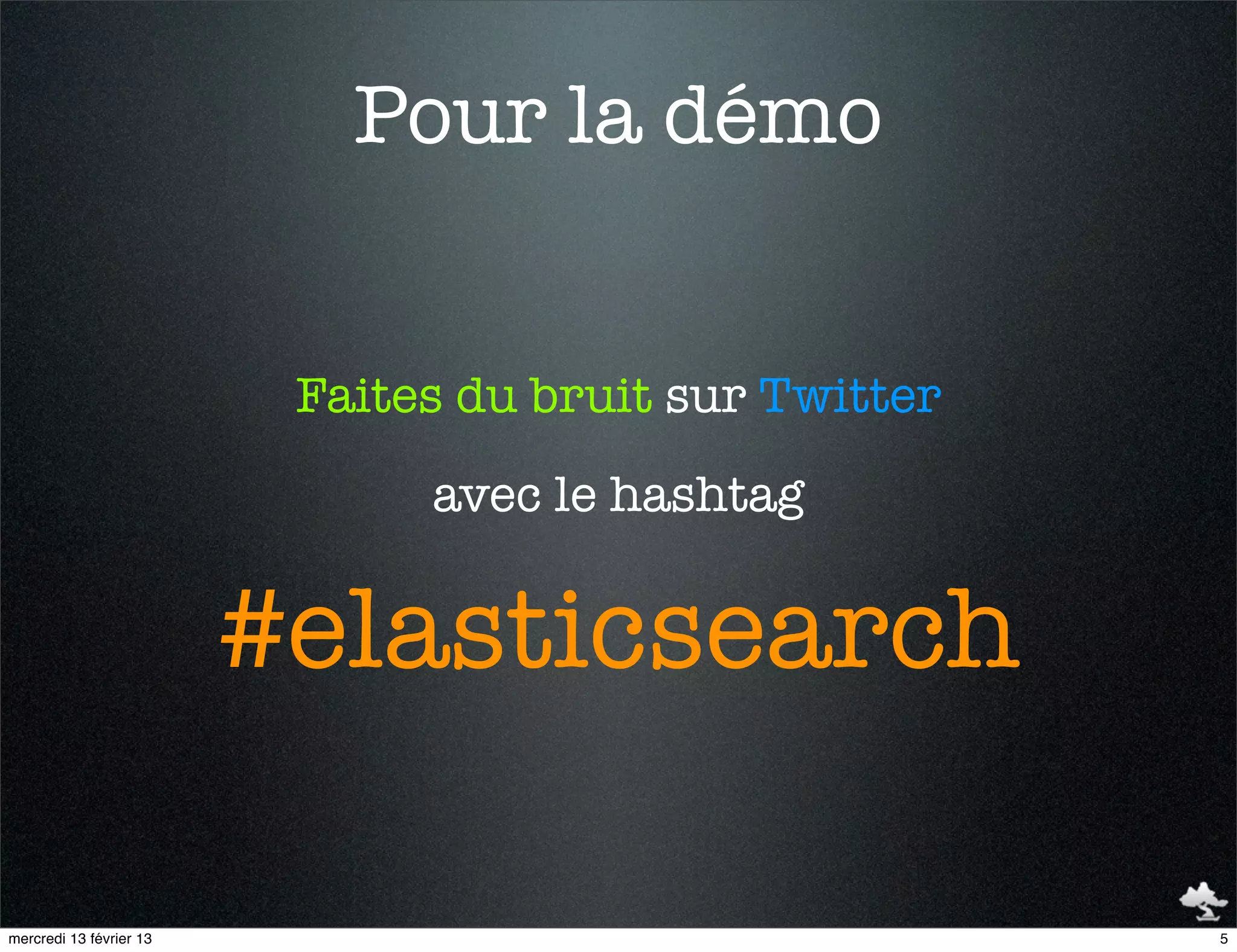 Pour la démo


                          Faites du bruit sur Twitter
                               avec le hashtag


                         #elasticsearch

mercredi 13 février 13                                  5
 