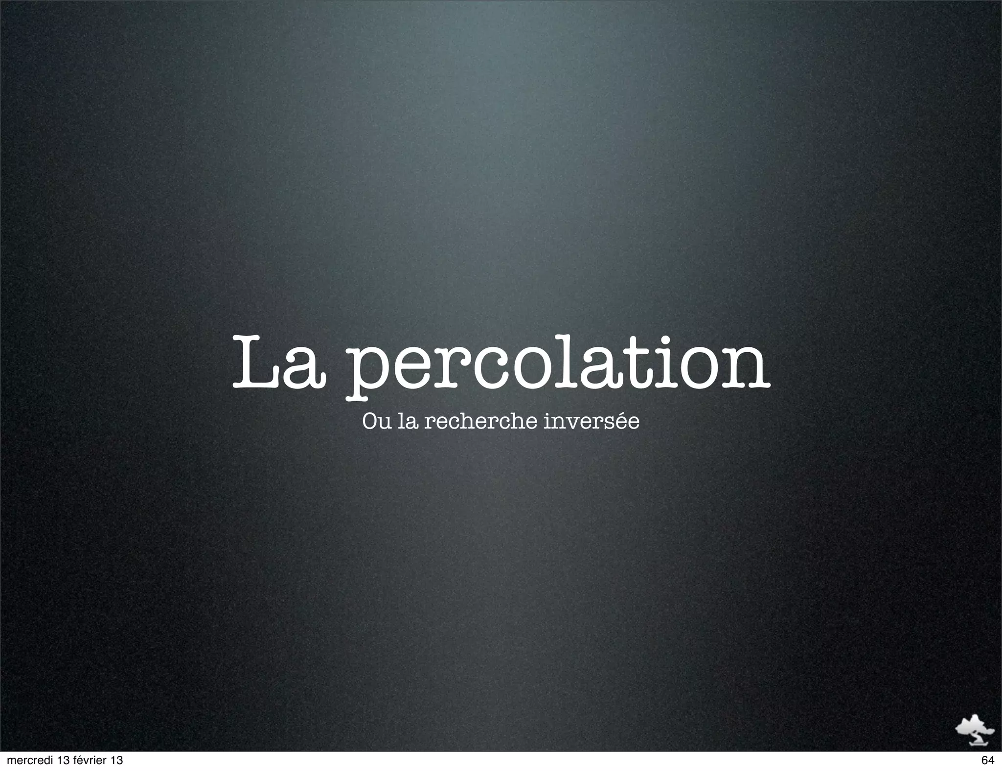La percolation
                            Ou la recherche inversée




mercredi 13 février 13                                 64
 