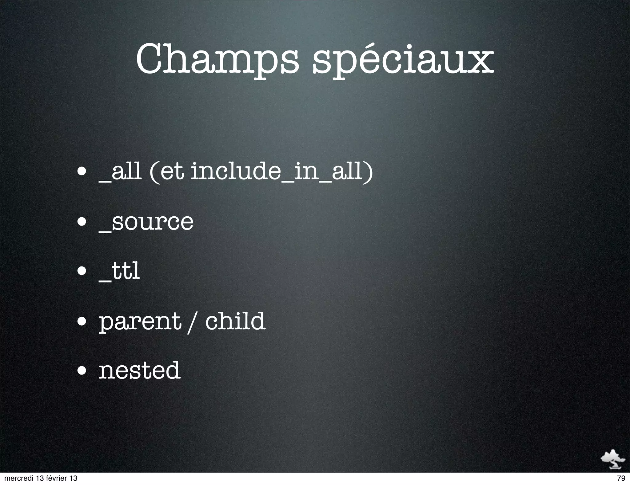 Champs spéciaux

                    • _all (et include_in_all)
                    • _source
                    • _ttl
                    • parent / child
                    • nested


mercredi 13 février 13                           79
 