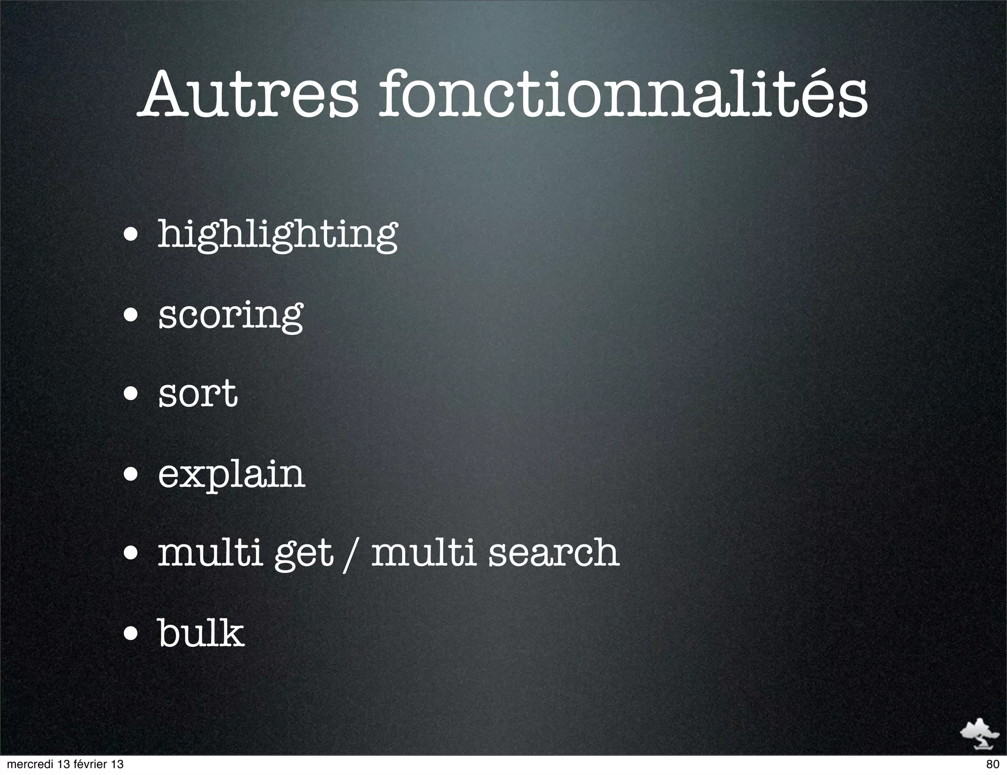 Autres fonctionnalités
                    • highlighting
                    • scoring
                    • sort
                    • explain
                    • multi get / multi search
                    • bulk

mercredi 13 février 13                            80
 