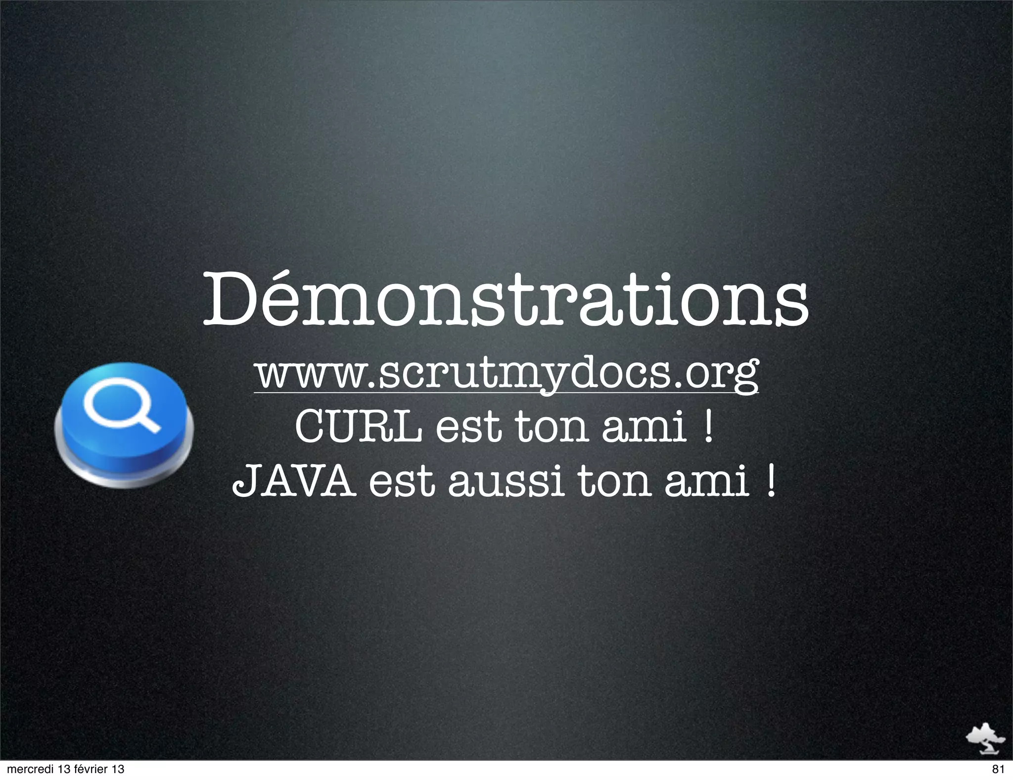 Démonstrations
                          www.scrutmydocs.org
                           CURL est ton ami !
                         JAVA est aussi ton ami !




mercredi 13 février 13                              81
 
