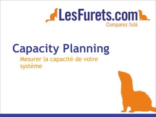 Capacity Planning
Mesurer la capacité de votre
système
 