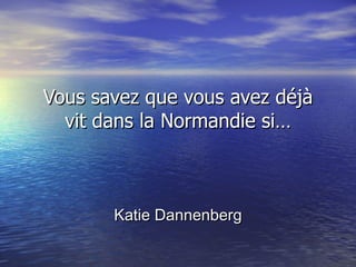 Vous savez que vous avez déjà vit dans la Normandie si… Katie Dannenberg 