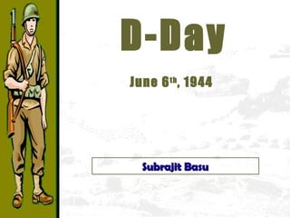 D-Day June 6 th , 1944   Subrajit Basu 