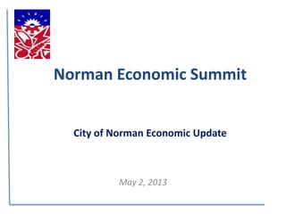 Norman Economic Summit
City of Norman Economic Update
May 2, 2013
 