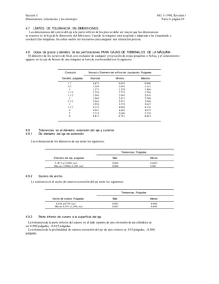 Sección I                                                                                                           MG 1-1998, Revisión 1
Dimensiones, tolerancias, y los montajes                                                                              Parte 4, página 29


4.7 LÍMITES DE TOLERANCIA EN DIMENSIONES
   Las dimensiones del centro del eje a la parte inferior de los pies no debe ser mayor que las dimensiones
se muestra en la hoja de la dimensión del fabricante. Cuando la máquina está acoplada o adaptada a las (impulsada o
conducir) las máquinas, las cuñas suelen ser necesarios para asegurar una alineación precisa.



4.8 Golpe de gracia y diámetro de las perforaciones PARA CAJAS DE TERMINALES DE LA MÁQUINA
  El diámetro de los octavos de final, con exclusión de cualquier proyección de orejas pequeñas o fichas, y el aclaramiento
agujero en la caja de bornes de una máquina se hará de conformidad con lo siguiente:



                                 Conducto             Nocaut o Diámetro del orif icio de Liquidación, Pulgadas

                              Tamaño, pulgadas         Nominal                Mínimo                 Máximo

                                   1.2                   0.875                     0.859                0.906
                                   4.3                   1.109                     1.094                1.141
                                    1                    1.375                     1.359                1.406
                                   1-1/4                 1.734                     1.719                1.766
                                   1-1/2                 1.984                     1.969                2.016
                                    2                    2.469                     2.453                2.500
                                   2-1/2                 2.969                     2.953                3.000
                                    3                    3.594                     3.578                3.625
                                   3-1/2                 4.125                     4.094                4.156
                                    4                    4.641                     4.609                4.672
                                    5                    5.719                     5.688                5.750
                                    6                    6.813                     6.781                6.844




4.9       Tolerancias en el diámetro extensión del eje y cuneros
4.9.1     De diámetro del eje de extensión

    Las tolerancias de los diámetros de eje serán las siguientes:


                                                                                     Tolerancias, Pulgadas

                      Diámetro del eje, pulgadas                           Más                                Menos

                       0,1875 a 1,5000, incl.                              0.000                              0,0005
                       Más de 1,5000 a 6,500, incl.                        0.000                              0.001



4.9.2     Cunero de ancho
    La tolerancia en el ancho de cuneros extensión del eje serán las siguientes:


                                                                                     Tolerancias, Pulgadas

                     Ancho de cunero, Pulgadas                             Más                                Menos

                        0,188 a 0,750, incl.                               0.002                                0.000
                       Más de 0,750 a 1,500, incl.                         0.003                                0.000



4.9.3     Parte inferior de cunero a la superficie del eje
  La tolerancia de la parte inferior del cunero en el lado opuesto de una extensión de eje cilíndrico se
ser 0.000 pulgadas, -0,015 pulgadas.
  La tolerancia de la profundidad de cuneros extensión del eje de ejes cónicos se .015 pulgadas, -0,000
pulgadas.
 