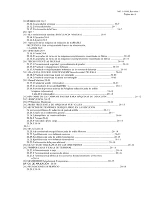 MG 1-1998, Revisión 1
                                                                                                                       Página xxvii


20.12
    NÚMERO DE 20-7
    20.12.1 capacidad de arranque ............................................. .................................................. .. 20-7
    20.12.2 Inicia adicionales ............................................. .................................... .............. ..... 20-7
    20.12.3 Información de la Placa ............................................. ............................................... ... .... 20-7
20.13 20-7
20.14 Las variaciones de tensión y FRECUENCIA NOMINAL ............................. 20 -9
    20.14.1 Ejecución 20-9
    20.14.2 A partir 20-9
20.15 operación de las máquinas de inducción de VARIABLE
    FRECUENCIA O de voltaje variable Fuentes de alimentación,
    O AMBOS 20-9
20.16 PRUEBAS 20-9
    20.16.1 Prueba 20-9
    20.16.2 Las pruebas de rutina en las máquinas completamente ensambladas en fábrica .......................... 20 -10
    20.16.3 Las pruebas de rutina en las máquinas no comp letamente ensambladas en fábrica ................... 20 -10
20.17 HIGH-POT EN T IAL PRUEBAS ............................................. .................................................. 20 -10
    20.17.1 Precauciones de seguridad y procedimiento de prueba .......................................... ................... 20 -10
    20.17.2 Prueba de voltaje primario bobinado .......................................... .............................. 20 -10
    20.17.3 Prueba de voltaje secundario bobinados de los rotores de la herida ....................................... 20 -10
20.18 MÁQUINA CON SELLADO DEVANADOS-conformidad PRUEBAS ............................... 20 -10
    20.18.1 Prueba de estator que puede ser sumergido .................................. ...... .................. 20-10
    20.18.2 Prueba de estator que no puede ser sumergido ........................................ ............. 20 -11
20.19 Sound Machine 20-11
    20.19.1 Calidad de sonido (eliminados) .......................................... ...................................... 20-11
    20.19.2 La medición de sonido(Suprimido )............................................... ........................ 20-11
    20.19.3 niveles de potencia acústica de Polyphase inducción jaula de ardilla
        Máquinas (eliminados) .............................................. ........................................... 20 -11
         T abla 20-2 (eliminados) ........................................... ........................................... 20 -12
20.20 INFORME DE LA FORMA DE PRUEBA PARA MÁQUINAS DE INDUCCIÓN .......................................... ... 20 -12
20.21 FRECUENCIA 20-12
20.22 Vibraciones Mecánicas ............................................... .............................................. 20 -12
20.23 REED FRECUENCIA DE MÁQUINAS VERT ICALES ............................................ ............... 20 -13
20.24 EFECT OS DE T ENSIONES DESEQUILIBRIO EN LA EJECUCIÓN
    De motores polifásicos de inducción de jaula de ardilla ......................................... 20 -13
    20.24.1 efecto en el rendimiento general ......................................... . .............................. 20-14
    20.24.2 desequilibrio de tensión definidos ............................................ ..................................... 20-14
    20.24.3 T orques 20-14
    20.24.4 Velocidad a plena carga ........................................... .................................................. ..... 20-14
    20.24.5 20-14
 20-14
20.25 PLACA 20-14
    20.25.1 de corriente alterna polifásicos jaula de ardilla Motores ....................................... .. 20 -14
    20.25.2 polifásicos de rotor bobinado motores .......................................... ............................... 20 -15
    20.25.3 polifásicos de jaula de ardilla Generadores .......................................... ....................... 20 -15
    20.25.4 polifásicos de rotor bobinado Generadores .......................................... ........................ 20 -15
    20.25.5 información de la placa adicional ............................................ ........................... 20 -16
20.26 LÍMIT ES DE T OLERANCIA EN LAS DIMENSIONES ............................................. ............................. 20 -16
20.27 MOT OR CAJAS Y CAJAS DE T ERMINAL ............................................ .................. 20 -16
    20.27.1 Dimensiones de la caja ............................................. ................................................ .. ... 20-16
    20.27.2 T erminación de accesorios de plomo ............................................ ................................. 20 -16
    20.27.3 T erminación de plomo de los accesorios de funcionamiento a 50 voltios
        o 20-16
20.28 EMBEDDED Detectores de T emperatura .............................................. ................... 20 -17
DATOS DE APLICACIÓN 20-18
20.29 CONDICIONES DE SERVICIO ............................................... .................................................. . 20-18
    20.29.1 20-18
 