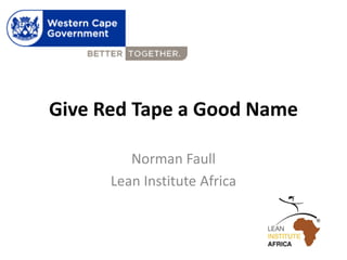 Give Red Tape a Good Name 
Norman Faull 
Lean Institute Africa  