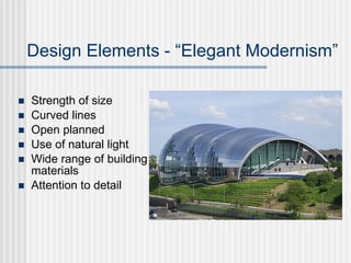 Design Elements - “Elegant Modernism”

   Strength of size
   Curved lines
   Open planned
   Use of natural light
   Wide range of building
    materials
   Attention to detail
 
