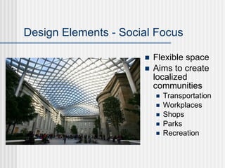 Design Elements - Social Focus

                         Flexible space
                         Aims to create
                          localized
                          communities
                             Transportation
                             Workplaces
                             Shops
                             Parks
                             Recreation
 