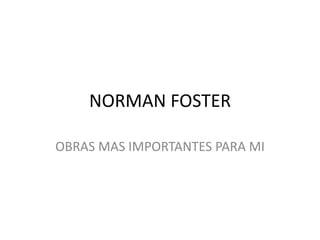 NORMAN FOSTER
OBRAS MAS IMPORTANTES PARA MI
 