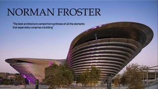 NORMAN FROSTER
“The best architecturecomes from synthesisof allthe elements
that seperately comprise a building”
 