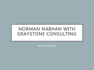 NORMAN NABHAN WITH
GRAYSTONE CONSULTING
Norman Nabhan
 