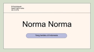 Norma Norma
Yang berlaku di Indonesia
M Nurhidayah
Nabil Fakhri Azka
XII-10 IPS
 