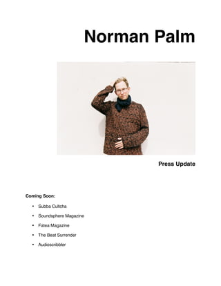 Norman Palm




                                Press Update




Coming Soon:

  • Subba Cultcha

  • Soundsphere Magazine

  • Fatea Magazine

  • The Beat Surrender

  • Audioscribbler
 