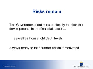 Finansdepartementet
Risks remain
The Government continues to closely monitor the
developments in the financial sector…
… as well as household debt levels
Always ready to take further action if motivated
 