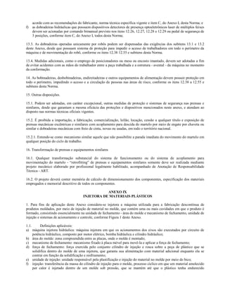 acordo com as recomendações do fabricante, norma técnica específica vigente e item C, do Anexo I, desta Norma; e
f) as dobradeiras hidráulicas que possuem dispositivos detectores de presença optoeletrônicos laser de múltiplos feixes
devem ser acionadas por comando bimanual previsto nos itens 12.26, 12.27, 12.28 e 12.29 ou pedal de segurança de
3 posições, conforme item C, do Anexo I, todos desta Norma;
13.3. As dobradeiras operadas unicamente por robôs podem ser dispensadas das exigências dos subitens 13.1 e 13.2
deste Anexo, desde que possuam sistema de proteção para impedir o acesso de trabalhadores em todo o perímetro da
máquina e de movimentação do robô, conforme os itens 12.38 12.55 e subitens desta Norma.
13.4. Medidas adicionais, como o emprego de posicionadores ou mesa ou encosto imantado, devem ser adotadas a fim
de evitar acidentes com as mãos do trabalhador entre a peça trabalhada e a estrutura - avental - da máquina no momento
da conformação.
14. As bobinadeiras, desbobinadeiras, endireitadeiras e outros equipamentos de alimentação devem possuir proteção em
todo o perímetro, impedindo o acesso e a circulação de pessoas nas áreas de risco, conforme os itens 12.38 a 12.55 e
subitens desta Norma.
15. Outras disposições.
15.1. Podem ser adotadas, em caráter excepcional, outras medidas de proteção e sistemas de segurança nas prensas e
similares, desde que garantam a mesma eficácia das proteções e dispositivos mencionados neste anexo, e atendam ao
disposto nas normas técnicas oficiais vigentes.
15.2. É proibida a importação, a fabricação, comercialização, leilão, locação, cessão a qualquer título e exposição de
prensas mecânicas excêntricas e similares com acoplamento para descida do martelo por meio de engate por chaveta ou
similar e dobradeiras mecânicas com freio de cinta, novas ou usadas, em todo o território nacional.
15.2.1. Entende-se como mecanismo similar aquele que não possibilite a parada imediata do movimento do martelo em
qualquer posição do ciclo de trabalho.
16. Transformação de prensas e equipamentos similares
16.1. Qualquer transformação substancial do sistema de funcionamento ou do sistema de acoplamento para
movimentação do martelo - “retrofitting” de prensas e equipamentos similares somente deve ser realizada mediante
projeto mecânico elaborado por profissional legalmente habilitado, acompanhado de Anotação de Responsabilidade
Técnica - ART.
16.2. O projeto deverá conter memória de cálculo de dimensionamento dos componentes, especificação dos materiais
empregados e memorial descritivo de todos os componentes.
ANEXO IX
INJETORA DE MATERIAIS PLÁSTICOS
1. Para fins de aplicação deste Anexo considera-se injetora a máquina utilizada para a fabricação descontínua de
produtos moldados, por meio de injeção de material no molde, que contém uma ou mais cavidades em que o produto é
formado, consistindo essencialmente na unidade de fechamento - área do molde e mecanismo de fechamento, unidade de
injeção e sistemas de acionamento e controle, conforme Figura 1 deste Anexo.
1.1. Definições aplicáveis:
a) máquina injetora hidráulica: máquina injetora em que os acionamentos dos eixos são executados por circuito de
potência hidráulico, composto por motor elétrico, bomba hidráulica e cilindro hidráulico;
b) área do molde: zona compreendida entre as placas, onde o molde é montado;
c) mecanismo de fechamento: mecanismo fixado à placa móvel para movê-la e aplicar a força de fechamento;
d) força de fechamento: força exercida pelo conjunto cilindro de injeção e rosca sobre a peça de plástico que se
solidifica dentro do molde de uma injetora, que garanta sua alimentação com material adicional enquanto ela se
contrai em função da solidificação e resfriamento;
e) unidade de injeção: unidade responsável pela plastificação e injeção do material no molde por meio do bico;
f) injeção: transferência da massa do cilindro de injeção para o molde, processo cíclico em que um material amolecido
por calor é injetado dentro de um molde sob pressão, que se mantém até que o plástico tenha endurecido
 