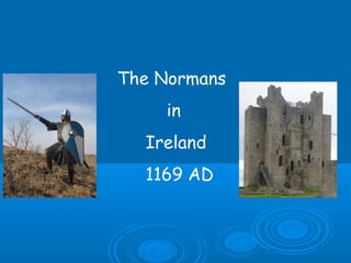 The Normans
in
Ireland
1169 AD

 