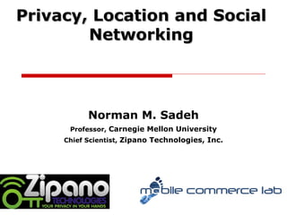 Norman M. Sadeh Professor,  Carnegie Mellon University Chief Scientist,  Zipano Technologies, Inc. Privacy, Location and Social Networking 