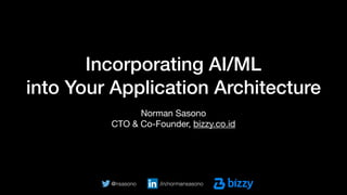Incorporating AI/ML
into Your Application Architecture
Norman Sasono

CTO & Co-Founder, bizzy.co.id
@nsasono /in/normansasono
 