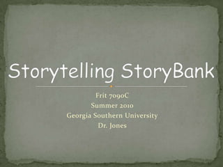Storytelling StoryBank Frit 7090C Summer 2010 Georgia Southern University Dr. Jones 