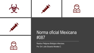 Norma oficial Mexicana
#087
Residuo Peligroso Biológico infeccioso.
Por: Enf. Julio Eduardo Morales C.
 