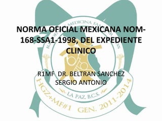 NORMA OFICIAL MEXICANA NOM-168-SSA1-1998, DEL EXPEDIENTE CLINICO R1MF  DR. BELTRAN SANCHEZ SERGIO ANTONIO 