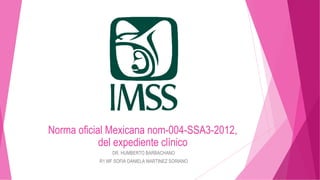Norma oficial Mexicana nom-004-SSA3-2012,
del expediente clínico
DR. HUMBERTO BARBACHANO
R1 MF SOFIA DANIELA MARTINEZ SORIANO
 