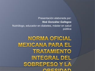 Presentación elaborada por:
Noé González Gallegos
Nutriólogo, educador en diabetes, máster en salud
pública
 