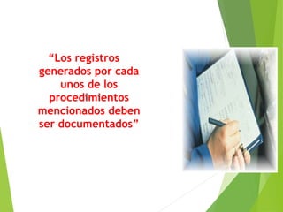 “Los registros
generados por cada
unos de los
procedimientos
mencionados deben
ser documentados”
 